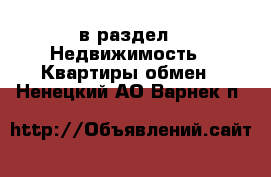  в раздел : Недвижимость » Квартиры обмен . Ненецкий АО,Варнек п.